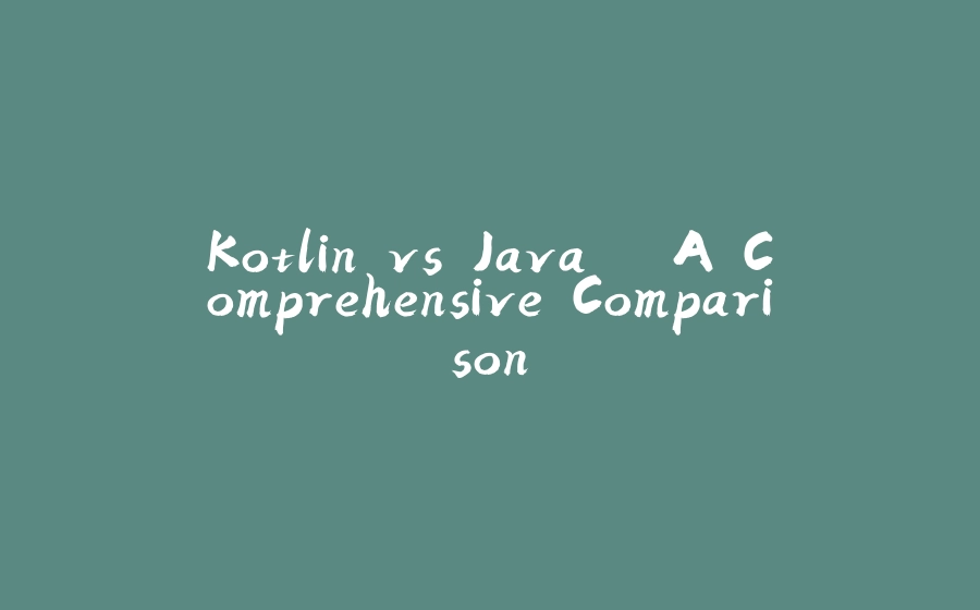 Kotlin vs Java – A Comprehensive Comparison - 拾光赋-拾光赋