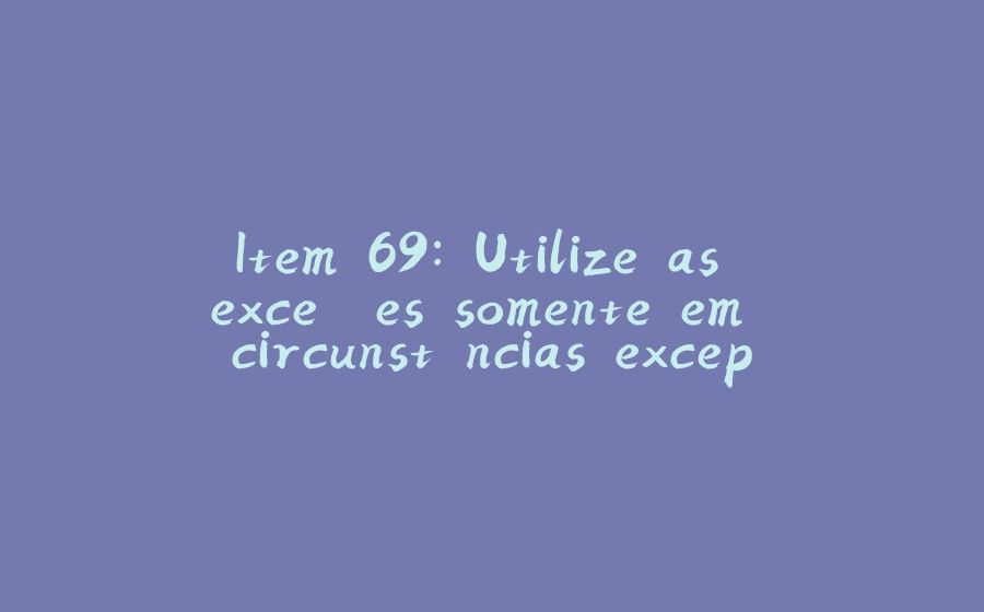 Item 69: Utilize as exceções somente em circunstâncias excepcionais - 拾光赋-拾光赋