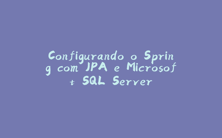 Configurando o Spring com JPA e Microsoft SQL Server - 拾光赋-拾光赋