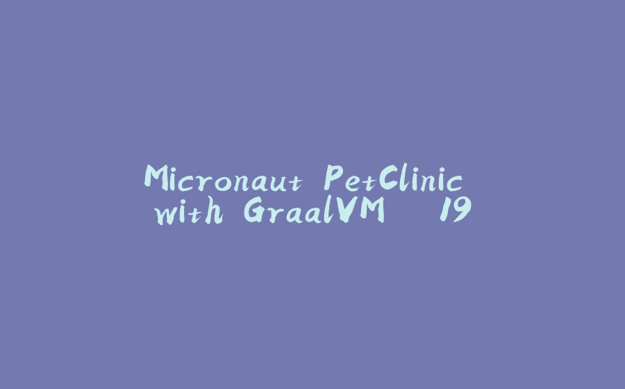 Micronaut PetClinic with GraalVM > 19 - 拾光赋-拾光赋