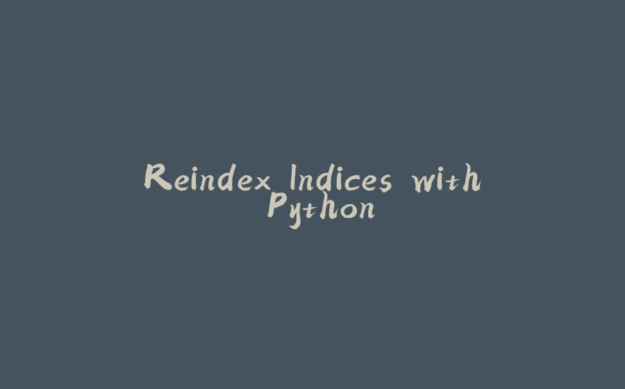 Reindex Indices with Python - 拾光赋-拾光赋