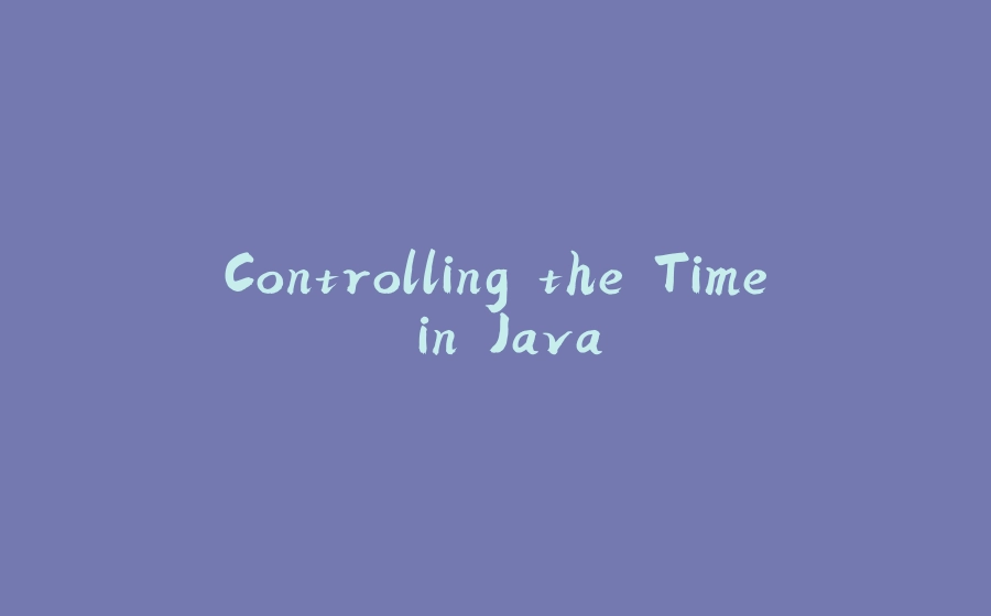 Controlling the Time in Java - 拾光赋-拾光赋