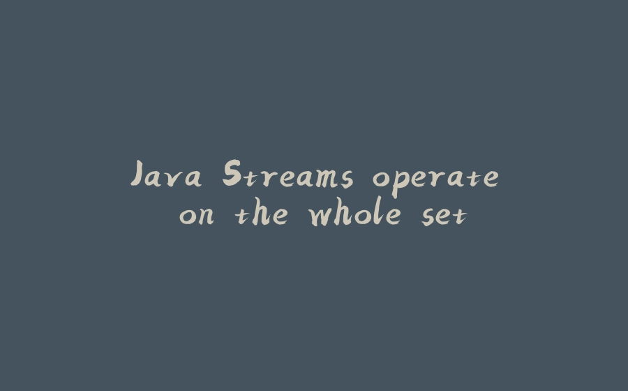 Java Streams operate on the whole set - 拾光赋-拾光赋