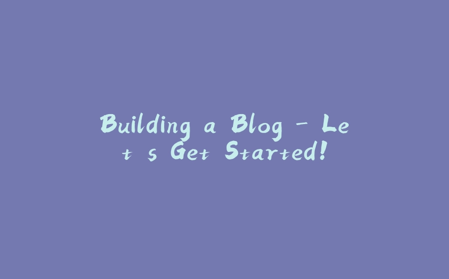 Building a Blog - Let's Get Started! - 拾光赋-拾光赋