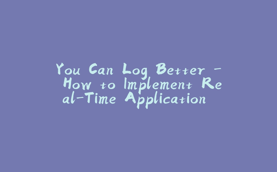 You Can Log Better - How to Implement Real-Time Application Monitoring - 拾光赋-拾光赋