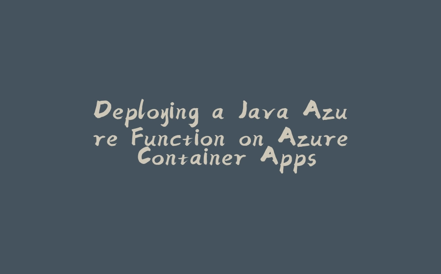 Deploying a Java Azure Function on Azure Container Apps - 拾光赋