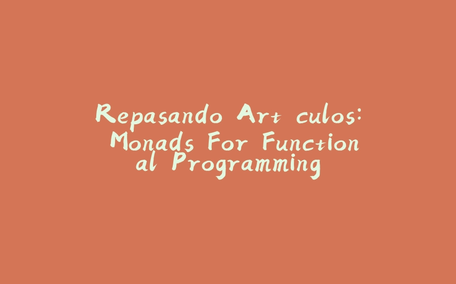 Repasando Artículos: Monads For Functional Programming - 拾光赋-拾光赋