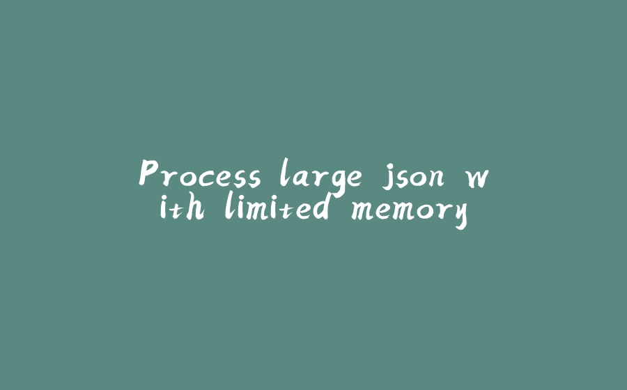 Process large json with limited memory - 拾光赋-拾光赋