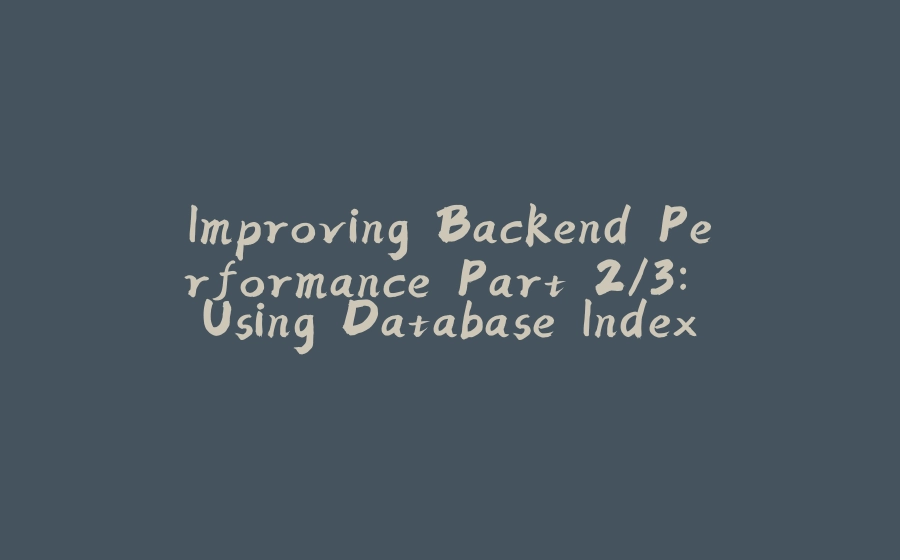 Improving Backend Performance Part 2/3: Using Database Indexes - 拾光赋-拾光赋