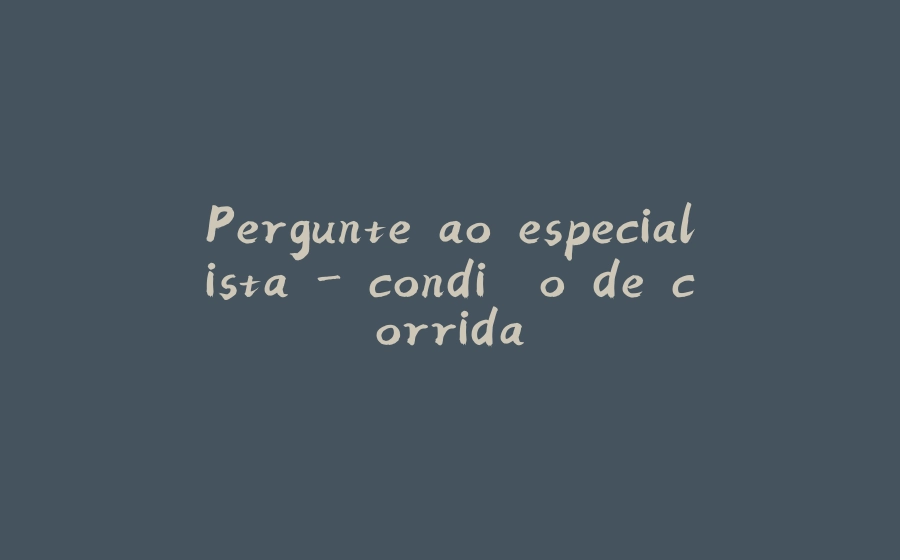 Pergunte ao especialista - condição de corrida - 拾光赋-拾光赋