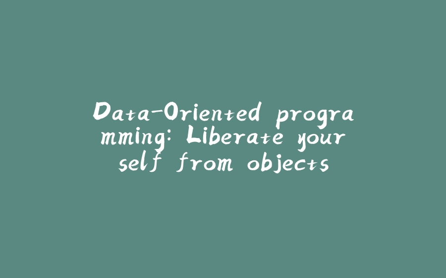 Data-Oriented programming: Liberate yourself from objects - 拾光赋-拾光赋