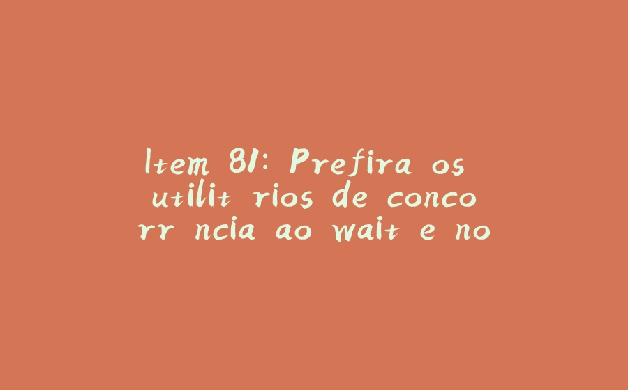 Item 81: Prefira os utilitários de concorrência ao wait e notify - 拾光赋-拾光赋