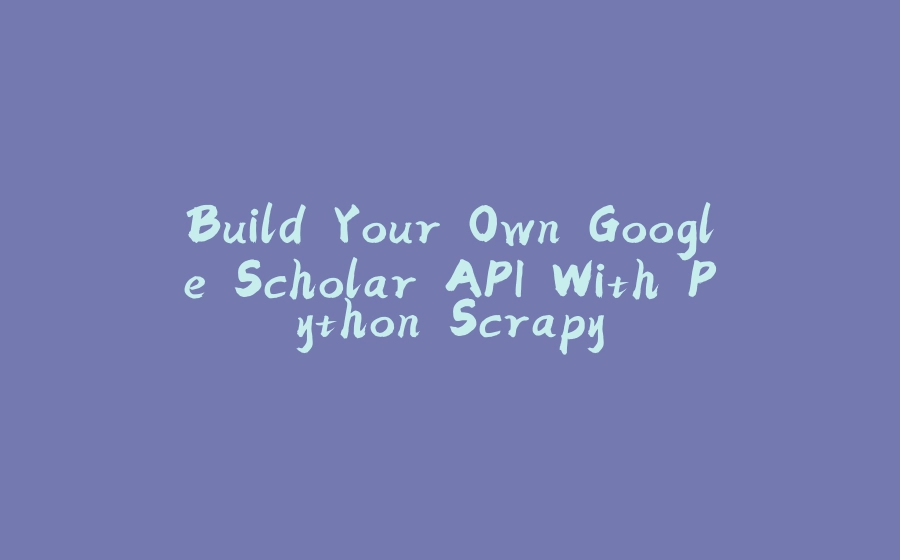 Build Your Own Google Scholar API With Python Scrapy - 拾光赋