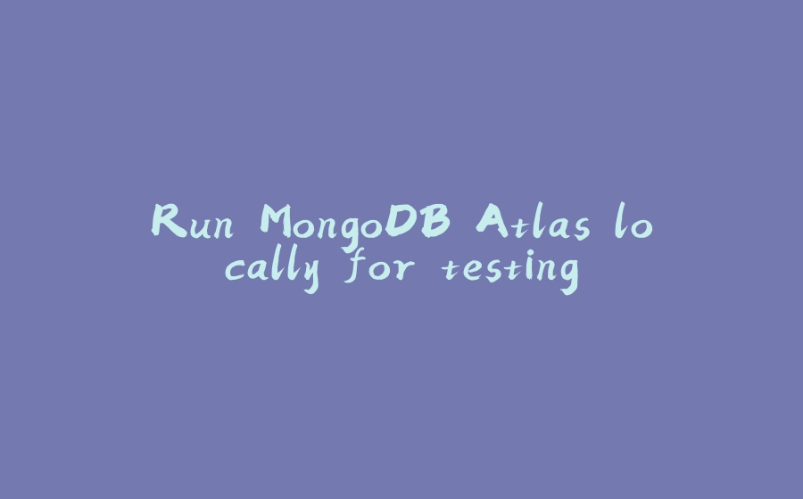 Run MongoDB Atlas locally for testing - 拾光赋-拾光赋