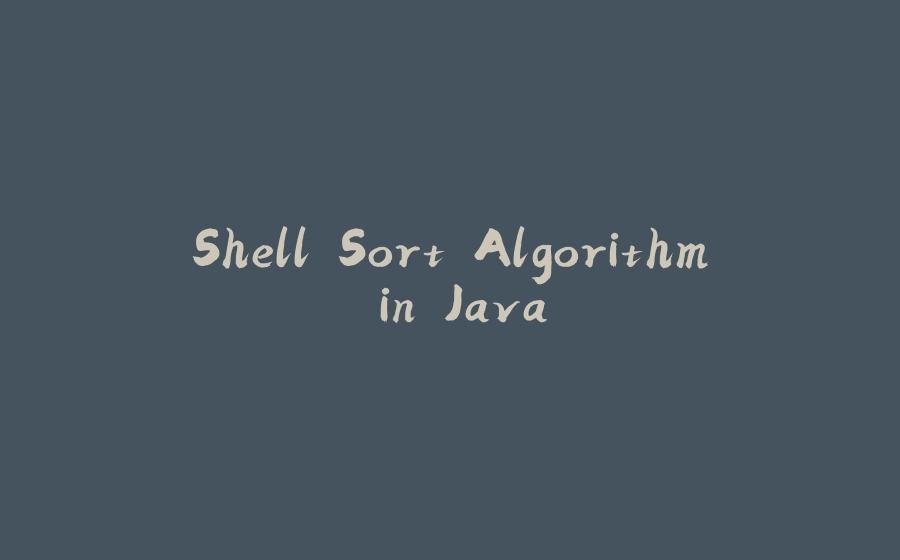 Shell Sort Algorithm in Java - 拾光赋-拾光赋