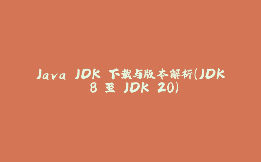 Java JDK 下载与版本解析（JDK 8 至 JDK 20） - 拾光赋-拾光赋