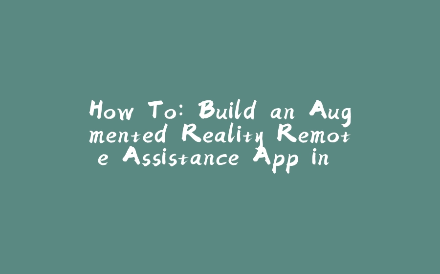 How To: Build an Augmented Reality Remote Assistance App in Android - 拾光赋-拾光赋