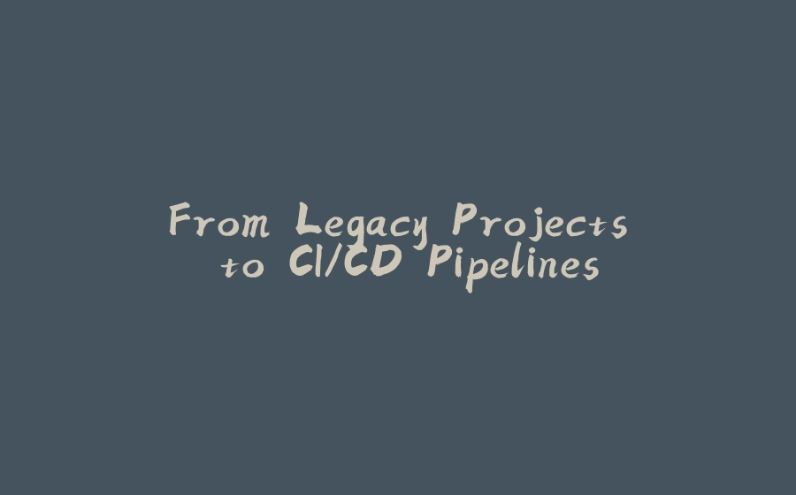 From Legacy Projects to CI/CD Pipelines - 拾光赋-拾光赋