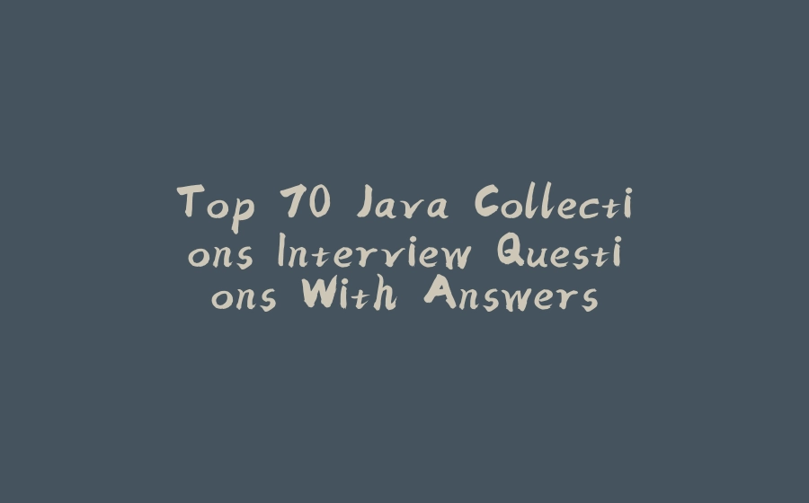 Top 70 Java Collections Interview Questions With Answers - 拾光赋-拾光赋