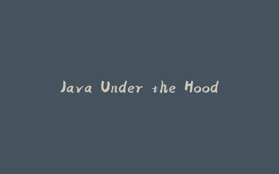 Java Under the Hood - 拾光赋-拾光赋