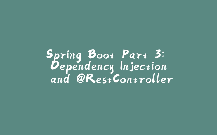 Spring Boot Part 3: Dependency Injection and @RestController - 拾光赋-拾光赋