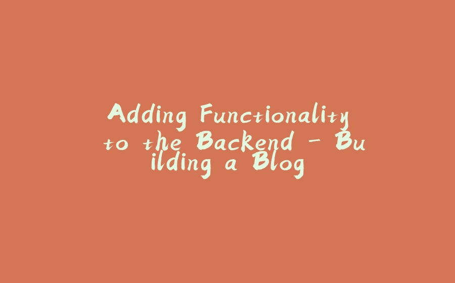 Adding Functionality to the Backend - Building a Blog - 拾光赋-拾光赋