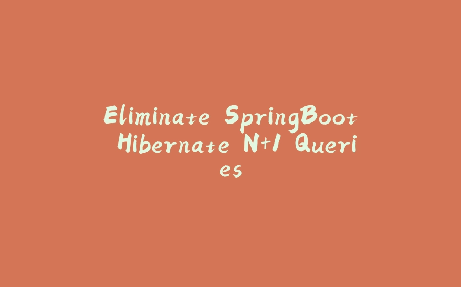 Eliminate SpringBoot Hibernate N+1 Queries - 拾光赋-拾光赋