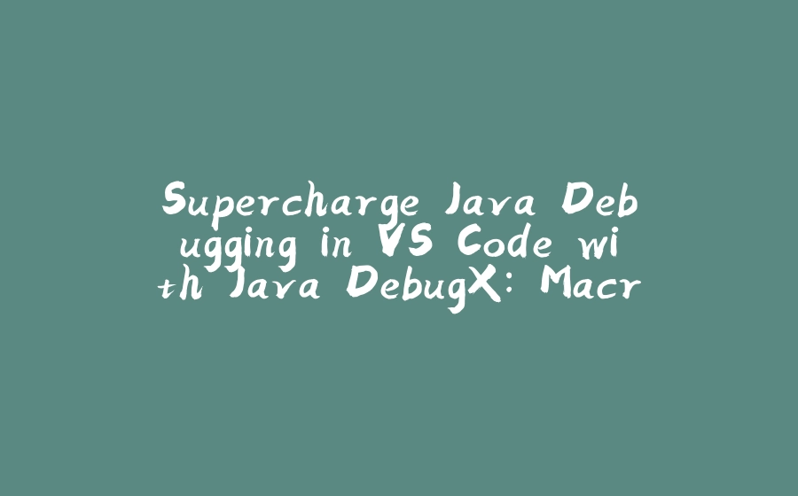 Supercharge Java Debugging in VS Code with Java DebugX: Macro Recording & Playback Made Easy - 拾光赋-拾光赋