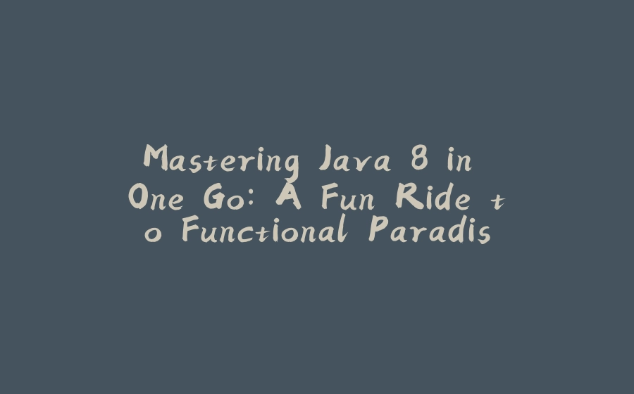 Mastering Java 8 in One Go: A Fun Ride to Functional Paradise - 拾光赋-拾光赋