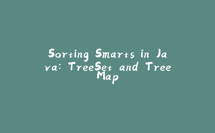 Sorting Smarts in Java: TreeSet and TreeMap - 拾光赋-拾光赋