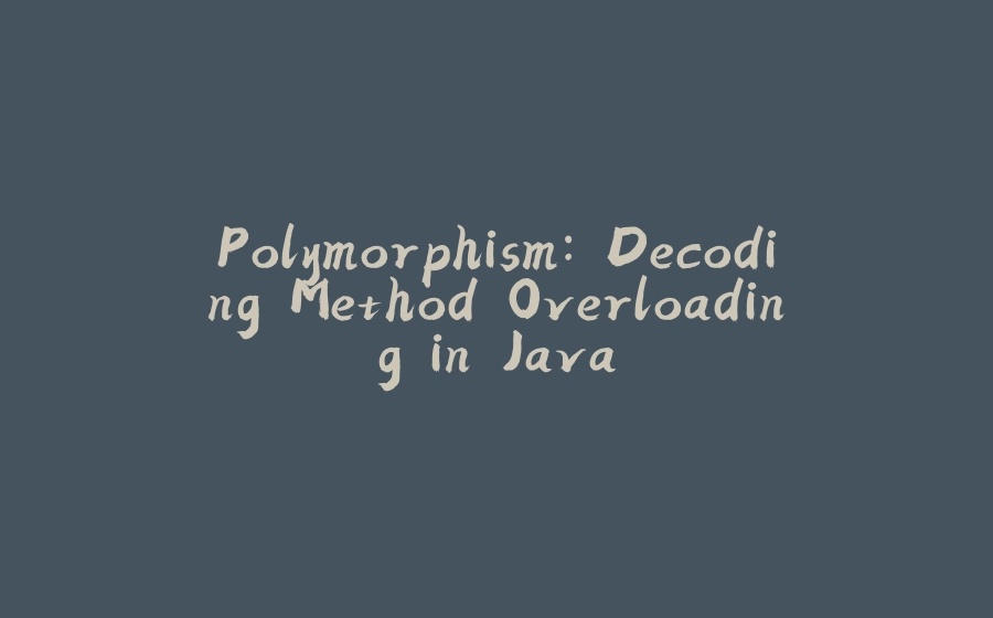 Polymorphism: Decoding Method Overloading in Java - 拾光赋-拾光赋