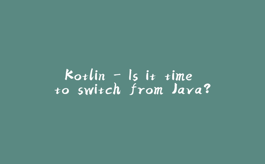 Kotlin - Is it time to switch from Java? - 拾光赋-拾光赋