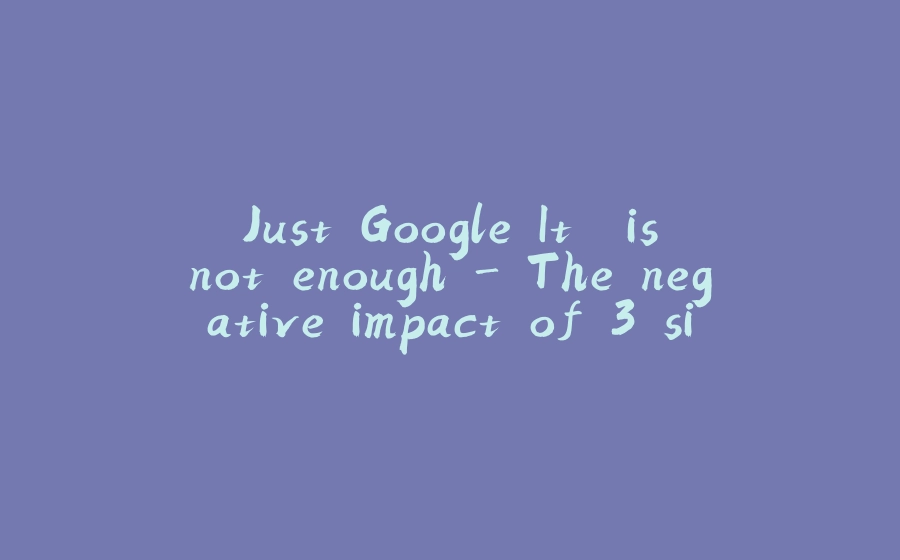 'Just Google It' is not enough - The negative impact of 3 simple words - 拾光赋-拾光赋