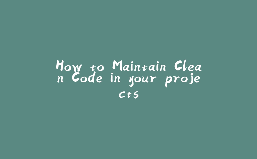 How to Maintain Clean Code in your projects - 拾光赋-拾光赋