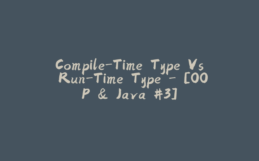 Compile-Time Type Vs Run-Time Type - [OOP & Java #3] - 拾光赋-拾光赋