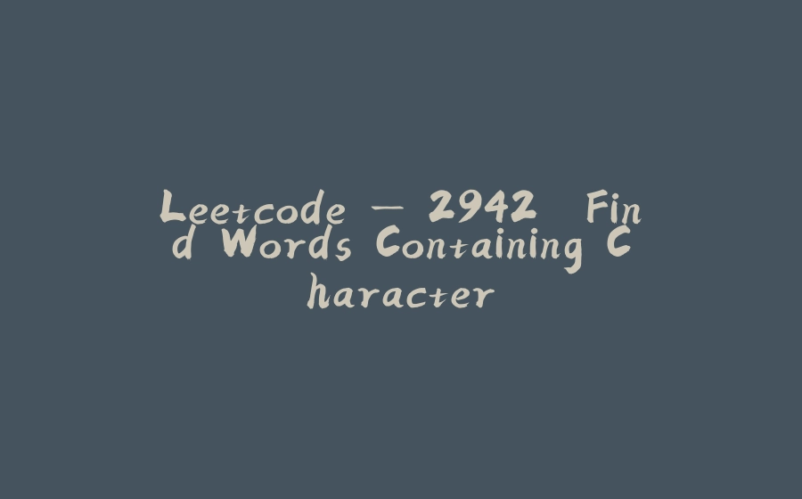 Leetcode — 2942. Find Words Containing Character - 拾光赋-拾光赋