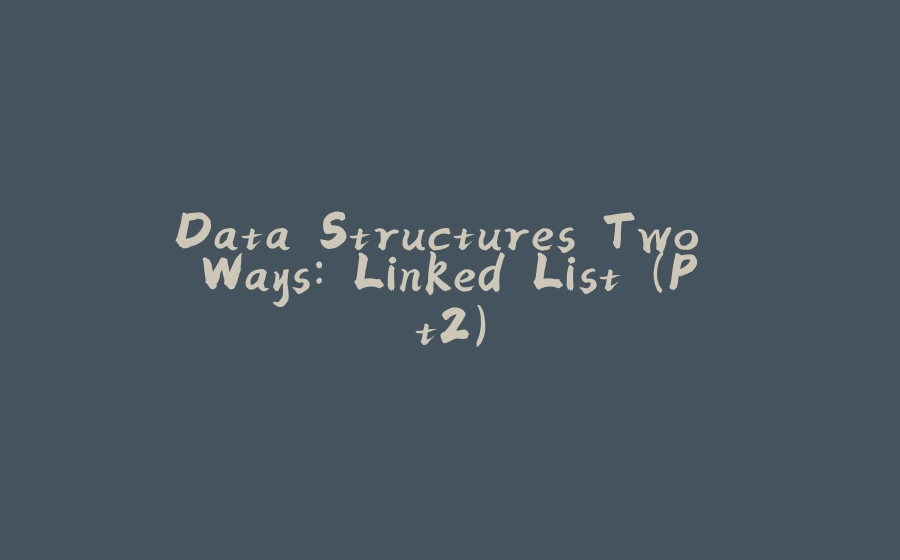 Data Structures Two Ways: Linked List (Pt2) - 拾光赋-拾光赋