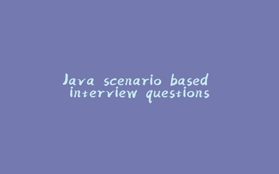 Java scenario based interview questions - 拾光赋-拾光赋