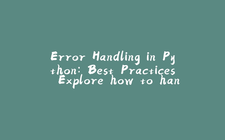 Error Handling in Python: Best Practices. Explore how to handle exceptions effectively - 拾光赋-拾光赋