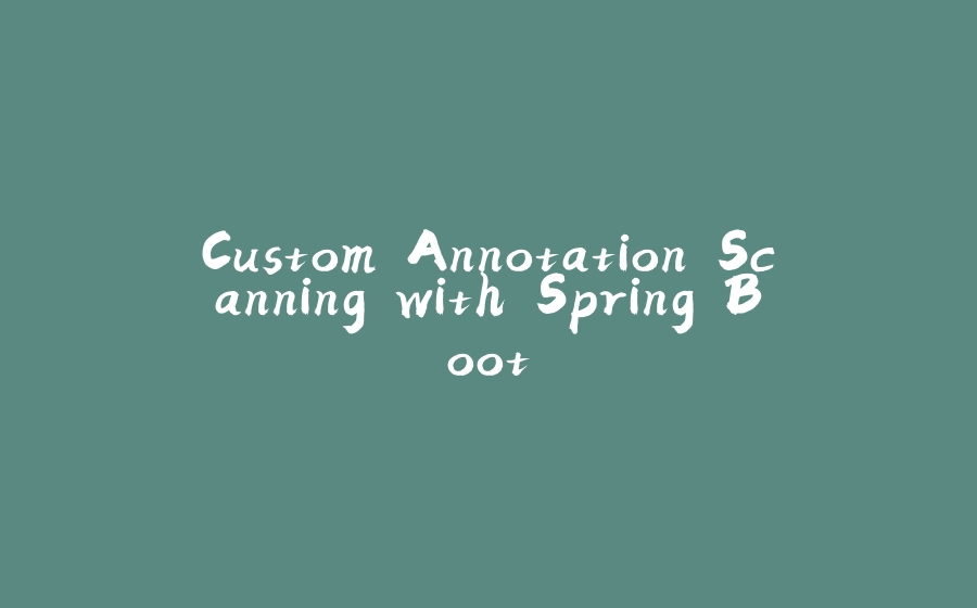 Custom Annotation Scanning with Spring Boot - 拾光赋-拾光赋