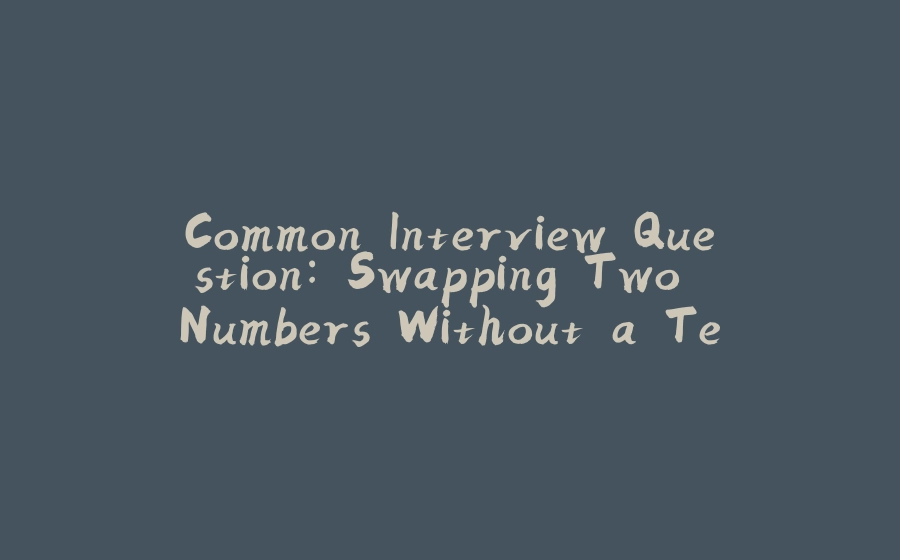 Common Interview Question: Swapping Two Numbers Without a Temporary Variable in Java - 拾光赋-拾光赋