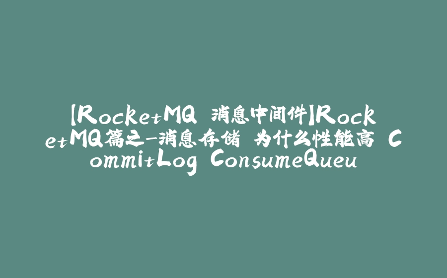 【RocketMQ 消息中间件】RocketMQ篇之-消息存储 为什么性能高 CommitLog ConsumeQueue IndexFile 刷盘机制 同步 异步 - 拾光赋-拾光赋