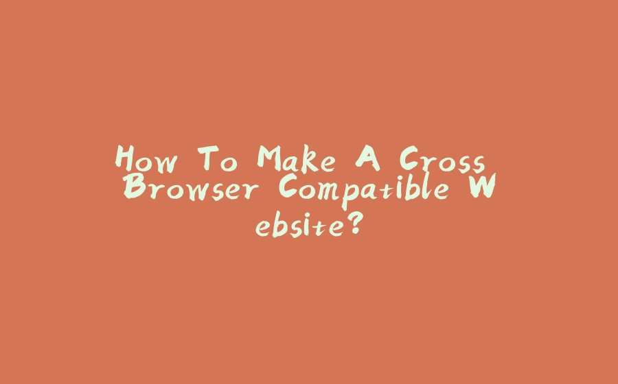 How To Make A Cross Browser Compatible Website? - 拾光赋-拾光赋