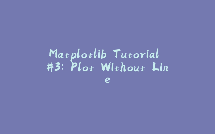 Matplotlib Tutorial #3: Plot Without Line - 拾光赋