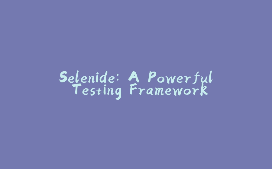 Selenide: A Powerful Testing Framework - 拾光赋-拾光赋