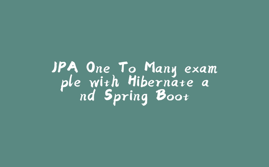 JPA One To Many example with Hibernate and Spring Boot - 拾光赋-拾光赋