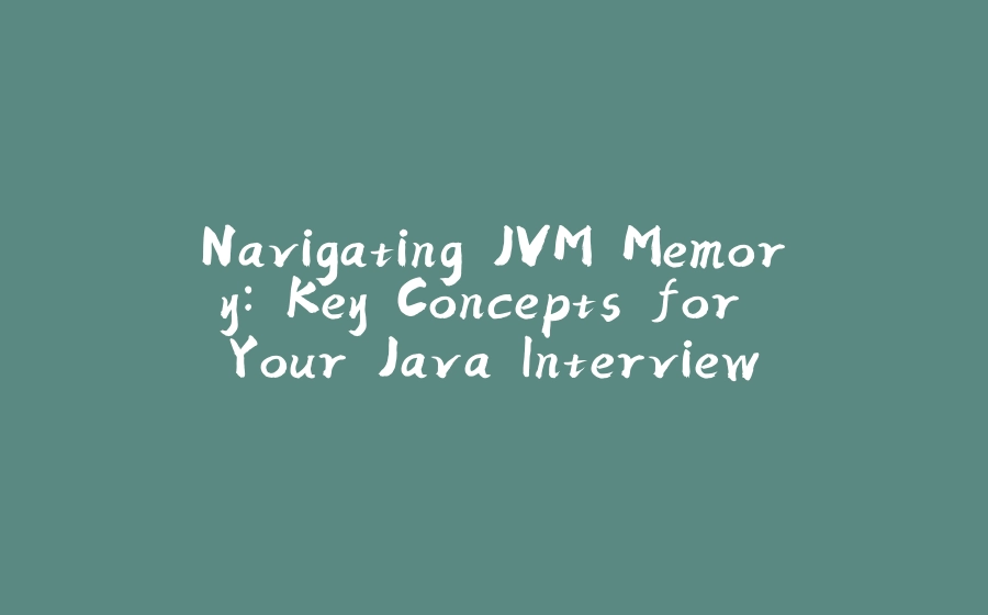 Navigating JVM Memory: Key Concepts for Your Java Interview - 拾光赋-拾光赋