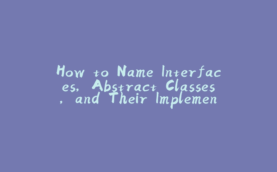 How to Name Interfaces, Abstract Classes, and Their Implementations - 拾光赋-拾光赋