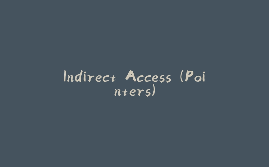 Indirect Access (Pointers) - 拾光赋-拾光赋