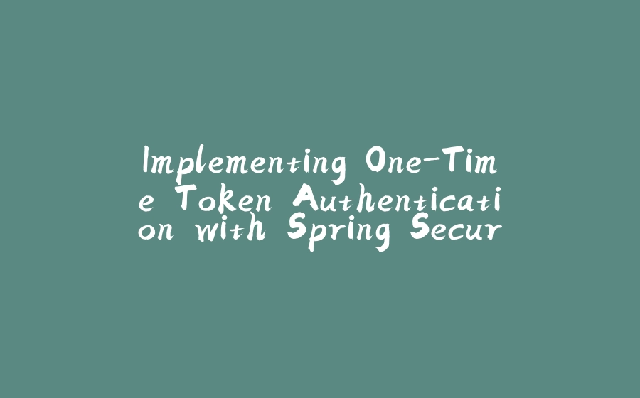 Implementing One-Time Token Authentication with Spring Security - 拾光赋-拾光赋